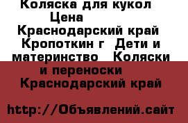 Коляска для кукол › Цена ­ 1 500 - Краснодарский край, Кропоткин г. Дети и материнство » Коляски и переноски   . Краснодарский край